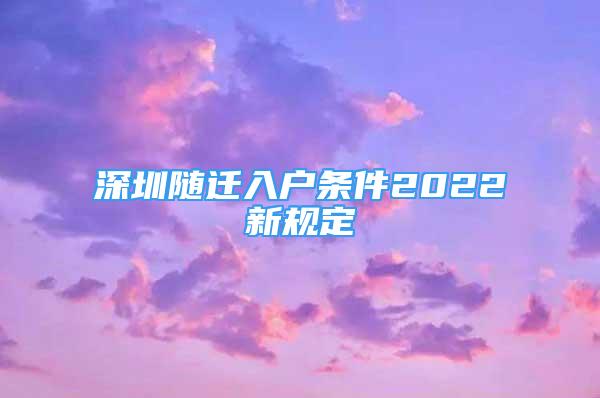 深圳随迁入户条件2022新规定