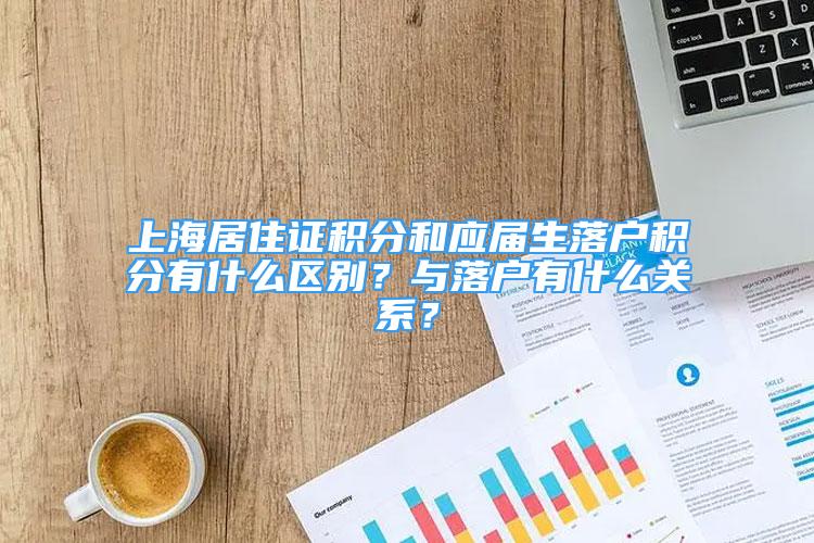 上海居住证积分和应届生落户积分有什么区别？与落户有什么关系？