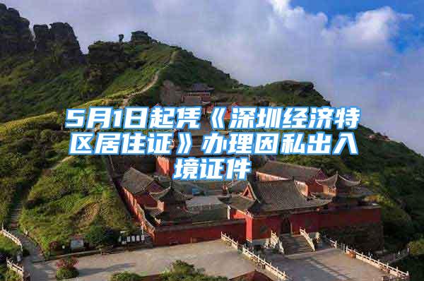 5月1日起凭《深圳经济特区居住证》办理因私出入境证件