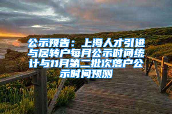 公示预告：上海人才引进与居转户每月公示时间统计与11月第二批次落户公示时间预测