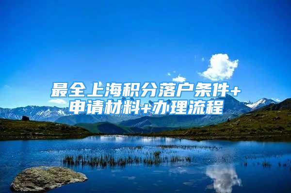 最全上海积分落户条件+申请材料+办理流程