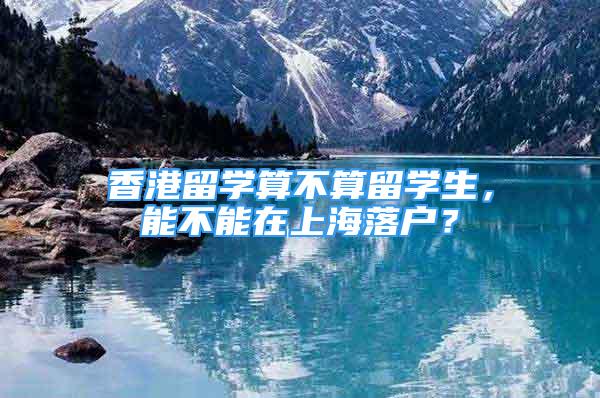 香港留学算不算留学生，能不能在上海落户？