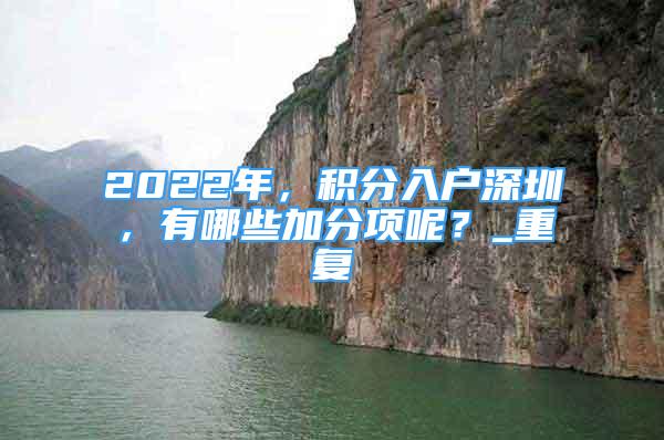 2022年，积分入户深圳，有哪些加分项呢？_重复