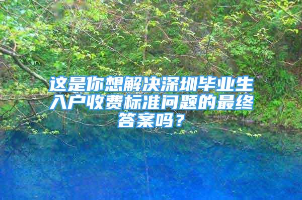 这是你想解决深圳毕业生入户收费标准问题的最终答案吗？