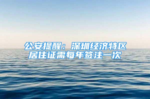 公安提醒：深圳经济特区居住证需每年签注一次