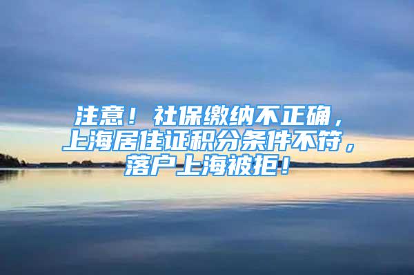 注意！社保缴纳不正确，上海居住证积分条件不符，落户上海被拒！