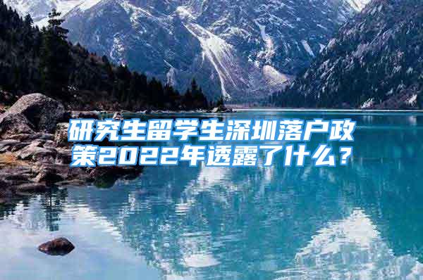 研究生留学生深圳落户政策2022年透露了什么？