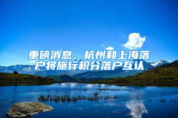 重磅消息，杭州和上海落户将施行积分落户互认