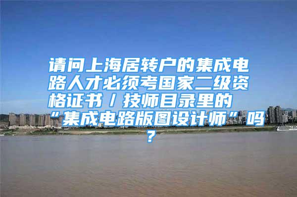 请问上海居转户的集成电路人才必须考国家二级资格证书／技师目录里的“集成电路版图设计师”吗？