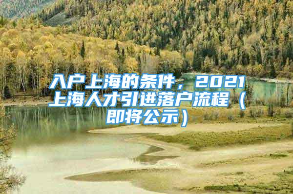 入户上海的条件，2021上海人才引进落户流程（即将公示）