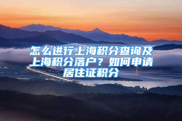 怎么进行上海积分查询及上海积分落户？如何申请居住证积分