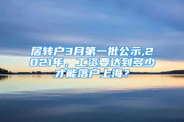 居转户3月第一批公示,2021年，工资要达到多少才能落户上海？