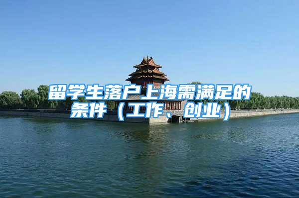 留学生落户上海需满足的条件（工作、创业）