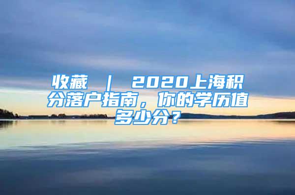 收藏 ｜ 2020上海积分落户指南，你的学历值多少分？