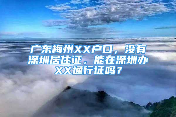 广东梅州XX户口，没有深圳居住证，能在深圳办XX通行证吗？