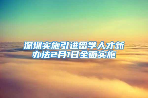 深圳实施引进留学人才新办法2月1日全面实施