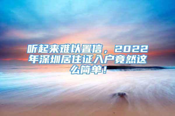 听起来难以置信，2022年深圳居住证入户竟然这么简单！