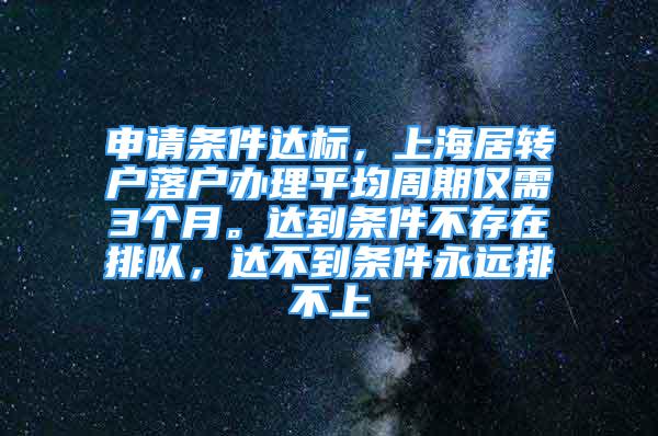 申请条件达标，上海居转户落户办理平均周期仅需3个月。达到条件不存在排队，达不到条件永远排不上