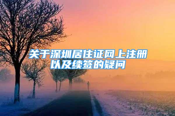 关于深圳居住证网上注册以及续签的疑问