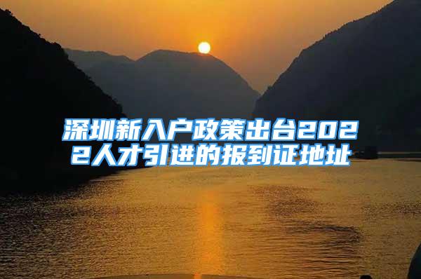 深圳新入户政策出台2022人才引进的报到证地址