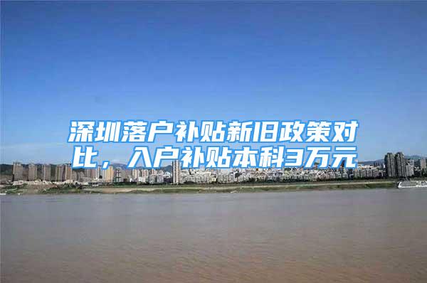 深圳落户补贴新旧政策对比，入户补贴本科3万元