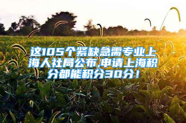 这105个紧缺急需专业上海人社局公布,申请上海积分都能积分30分！