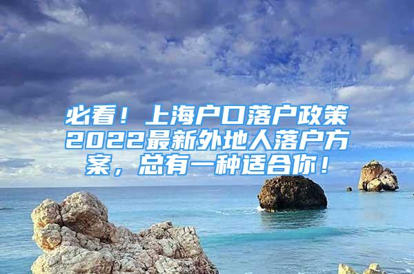 必看！上海户口落户政策2022最新外地人落户方案，总有一种适合你！