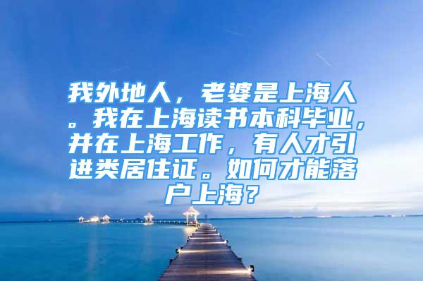 我外地人，老婆是上海人。我在上海读书本科毕业，并在上海工作，有人才引进类居住证。如何才能落户上海？