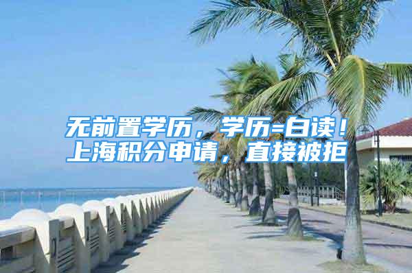 无前置学历，学历=白读！上海积分申请，直接被拒