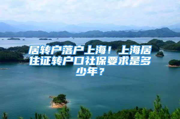 居转户落户上海！上海居住证转户口社保要求是多少年？