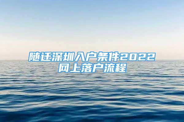 随迁深圳入户条件2022网上落户流程
