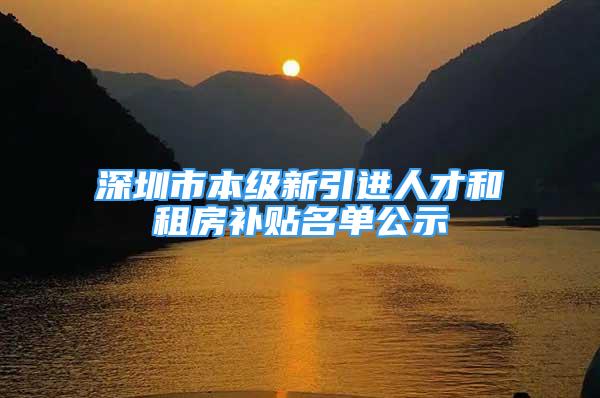 深圳市本级新引进人才和租房补贴名单公示