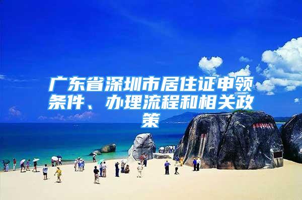 广东省深圳市居住证申领条件、办理流程和相关政策