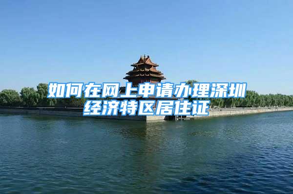 如何在网上申请办理深圳经济特区居住证