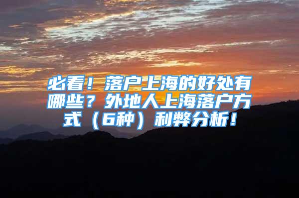 必看！落户上海的好处有哪些？外地人上海落户方式（6种）利弊分析！