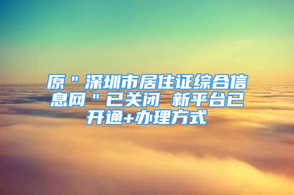 原＂深圳市居住证综合信息网＂已关闭 新平台已开通+办理方式