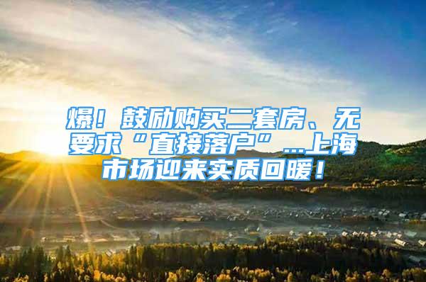 爆！鼓励购买二套房、无要求“直接落户”...上海市场迎来实质回暖！