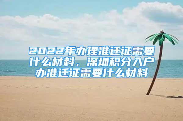 2022年办理准迁证需要什么材料，深圳积分入户办准迁证需要什么材料