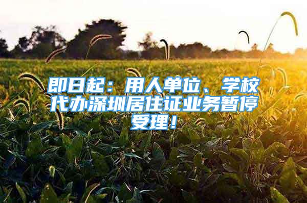 即日起：用人单位、学校代办深圳居住证业务暂停受理！