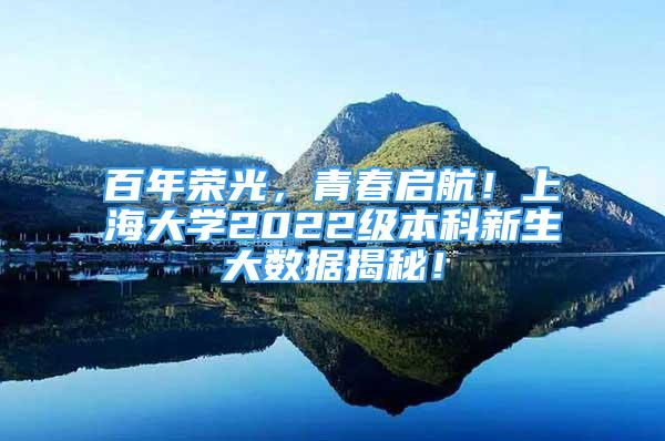 百年荣光，青春启航！上海大学2022级本科新生大数据揭秘！
