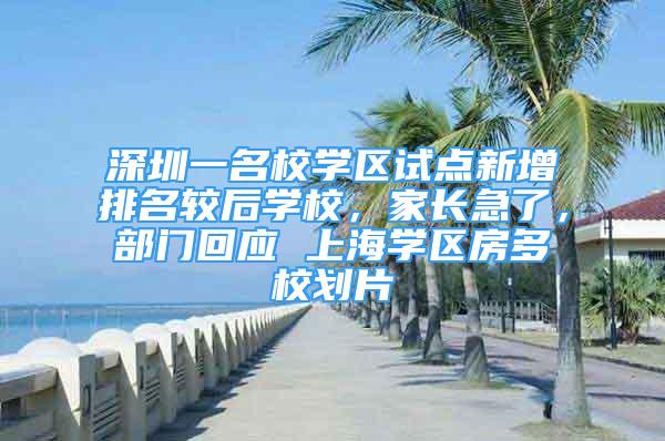 深圳一名校学区试点新增排名较后学校，家长急了，部门回应 上海学区房多校划片