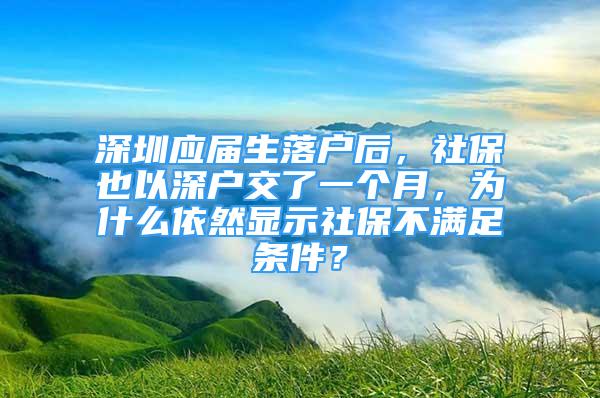 深圳应届生落户后，社保也以深户交了一个月，为什么依然显示社保不满足条件？