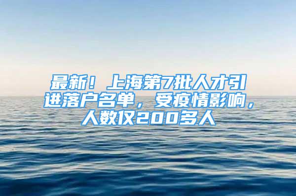最新！上海第7批人才引进落户名单，受疫情影响，人数仅200多人