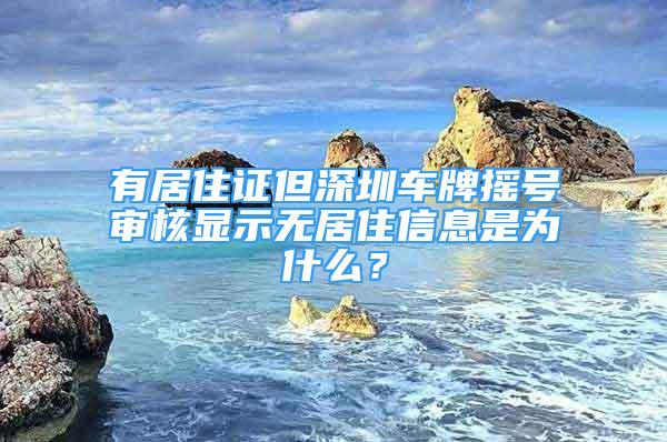 有居住证但深圳车牌摇号审核显示无居住信息是为什么？