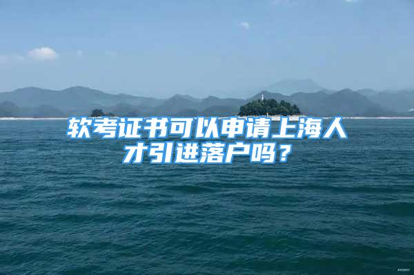 软考证书可以申请上海人才引进落户吗？