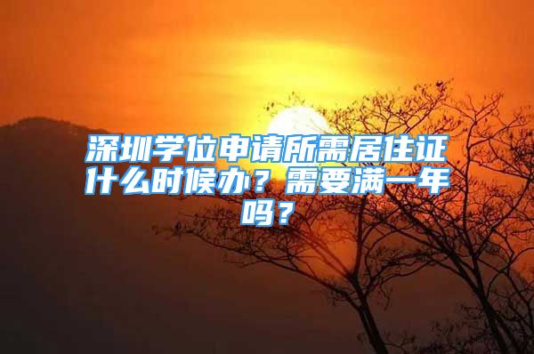 深圳学位申请所需居住证什么时候办？需要满一年吗？