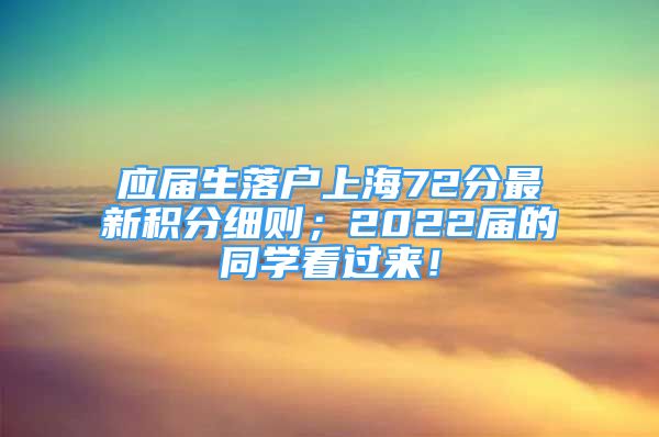 应届生落户上海72分最新积分细则；2022届的同学看过来！