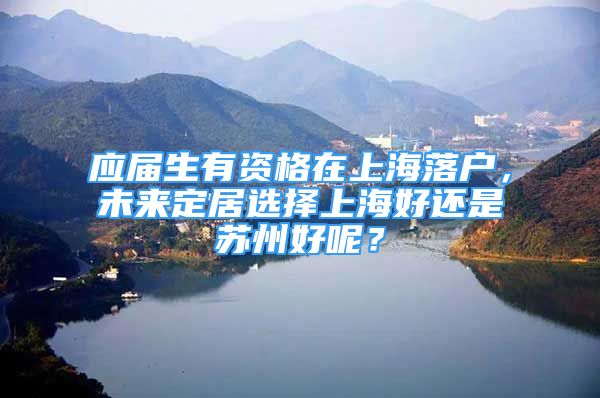 应届生有资格在上海落户，未来定居选择上海好还是苏州好呢？