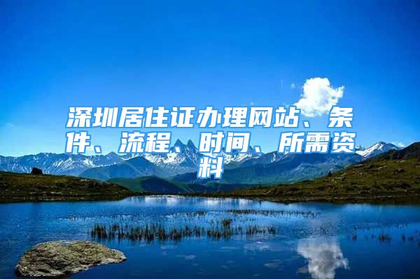 深圳居住证办理网站、条件、流程、时间、所需资料