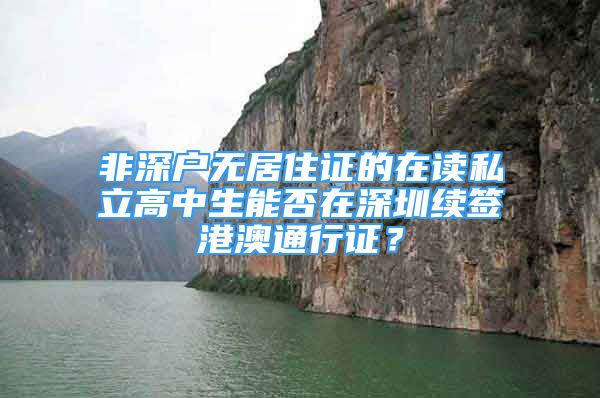 非深户无居住证的在读私立高中生能否在深圳续签港澳通行证？